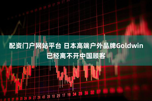 配资门户网站平台 日本高端户外品牌Goldwin已经离不开中国顾客