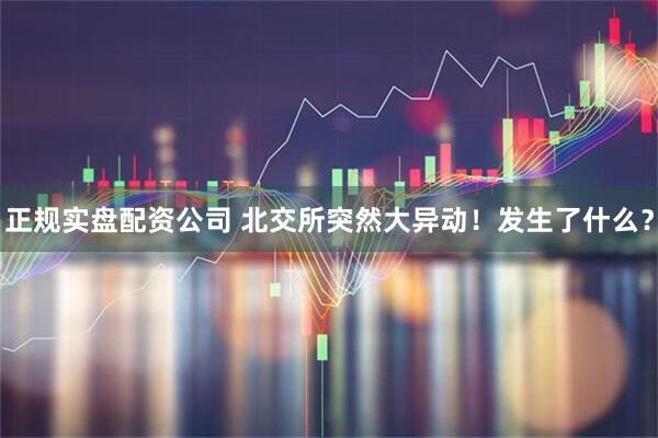 正规实盘配资公司 北交所突然大异动！发生了什么？