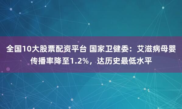 全国10大股票配资平台 国家卫健委：艾滋病母婴传播率降至1.2%，达历史最低水平